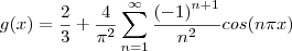 g(x) = \frac{2}{3}+\frac{4}{{\pi}^{2}}\sum_{n=1}^{\infty}\frac{{(-1)}^{n+1}}{{n}^{2}}cos( n\pi x) g(x) = \frac{2}{3}+\frac{4}{{\pi}^{2}}\sum_{n=1}^{\infty}\frac{{(-1)}^{n+1}}{{n}^{2}}cos( n\pi x)