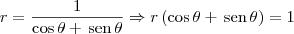 r = \frac{1}{\cos\theta+\,\textrm{sen}\,\theta} \Rightarrow r\left(\cos\theta+\,\textrm{sen}\,\theta\right) = 1 r = \frac{1}{\cos\theta+\,\textrm{sen}\,\theta} \Rightarrow r\left(\cos\theta+\,\textrm{sen}\,\theta\right) = 1