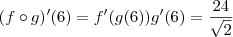 (f\circ g)^\prime(6) = f^\prime(g(6))g^\prime(6) = \frac{24}{\sqrt{2}}
