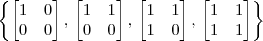 \left\{\begin{bmatrix} 1 & 0 \\ 0 & 0 \end{bmatrix},\,\begin{bmatrix} 1 & 1 \\ 0 & 0 \end{bmatrix},\,\begin{bmatrix} 1 & 1 \\ 1 & 0 \end{bmatrix},\,\begin{bmatrix} 1 & 1 \\ 1 & 1 \end{bmatrix}\right\}