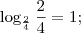 \log_\frac{2}{4}\frac{2}{4}=1; \log_\frac{2}{4}\frac{2}{4}=1;