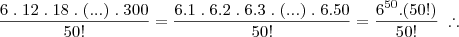 \frac{6\;.\;12\;.\;18\;.\;(...)\;.\;300}{50!} = \frac{6.1\;.\;6.2\;.\;6.3\;.\;(...)\;.\;6.50}{50!} = \frac{6^{50}.(50!)}{50!} \; \therefore
