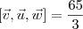 [\vec{v},\vec{u},\vec{w}]=\frac{65}{3}