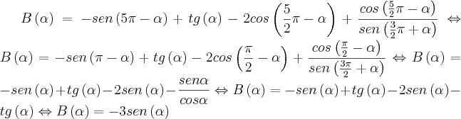 B\left(\alpha \right)=-sen\left(5\pi-\alpha \right)+tg\left(\alpha \right)-2cos\left(\frac{5}{2}\pi-\alpha \right)+\frac{cos\left(\frac{5}{2}\pi-\alpha \right)}{sen\left(\frac{3}{2}\pi+\alpha \right)}\Leftrightarrow B\left(\alpha \right)=-sen\left(\pi-\alpha \right)+tg\left(\alpha \right)-2cos\left(\frac{\pi}{2}-\alpha \right)+\frac{cos\left(\frac{\pi}{2}-\alpha \right)}{sen\left(\frac{3\pi}{2}+\alpha \right)}\Leftrightarrow B\left(\alpha \right)=-sen\left(\alpha \right)+tg\left(\alpha \right)-2sen\left(\alpha \right)-\frac{sen\alpha}{cos\alpha}\Leftrightarrow B\left(\alpha \right)=-sen\left(\alpha \right)+tg\left(\alpha \right)-2sen\left(\alpha \right)-tg\left(\alpha \right)\Leftrightarrow B\left(\alpha \right)=-3sen\left(\alpha \right)