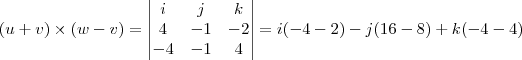 (u + v) \times (w - v) = \begin{vmatrix}
   i & j & k  \\ 
   4 & -1 & -2 \\
   -4 & -1 & 4 
\end{vmatrix} = i(-4 -2) - j(16 -8) + k(-4 - 4)