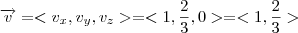 \overrightarrow{v} = <v_{x},v_{y},v_{z}> = <1,\frac{2}{3},0> = <1,\frac{2}{3}> \overrightarrow{v} = <v_{x},v_{y},v_{z}> = <1,\frac{2}{3},0> = <1,\frac{2}{3}>