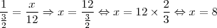 \frac{1}{\frac{3}{2}} = \frac{x}{12} \Rightarrow x = \frac{12}{\frac{3}{2}} \Leftrightarrow x = 12 \times \frac{2}{3} \Leftrightarrow x = 8 \frac{1}{\frac{3}{2}} = \frac{x}{12} \Rightarrow x = \frac{12}{\frac{3}{2}} \Leftrightarrow x = 12 \times \frac{2}{3} \Leftrightarrow x = 8