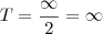 T = \frac{\infty}{2} = \infty T = \frac{\infty}{2} = \infty