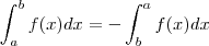 \int_a^b f(x) dx = - \int_b^a f(x) dx