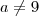 a \neq 9 a \neq 9