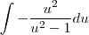 \int-\frac{u^2}{u^2-1}du