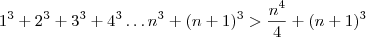 1^3+2^3+3^3+4^3\dots n^3+(n+1)^3>\frac{n^4}{4}+(n+1)^3