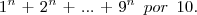 1^{n}\hspace{1}+\hspace{1}2^{n}\hspace{1}+\hspace{1}...\hspace{1}+\hspace{1}9^{n}\hspace{5}por\hspace{5}10.