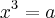 {x}^{3}=a {x}^{3}=a