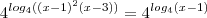 4^{log_4((x-1)^2(x-3))} = 4^{log_4(x-1)}