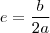 e = \frac{b}{2a} e = \frac{b}{2a}
