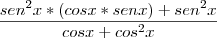 \frac{sen^2 x*(cos x * sen x)+ sen^2 x} {cosx+ cos^2 x} \frac{sen^2 x*(cos x * sen x)+ sen^2 x} {cosx+ cos^2 x}