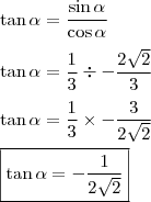 \\ \tan \alpha = \frac{\sin \alpha}{\cos \alpha} \\\\ \tan \alpha = \frac{1}{3} \div - \frac{2\sqrt{2}}{3} \\\\ \tan \alpha = \frac{1}{3} \times - \frac{3}{2\sqrt{2}} \\\\ \boxed{\tan \alpha = - \frac{1}{2\sqrt{2}}} \\ \tan \alpha = \frac{\sin \alpha}{\cos \alpha} \\\\ \tan \alpha = \frac{1}{3} \div - \frac{2\sqrt{2}}{3} \\\\ \tan \alpha = \frac{1}{3} \times - \frac{3}{2\sqrt{2}} \\\\ \boxed{\tan \alpha = - \frac{1}{2\sqrt{2}}}