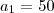 a_1=50 a_1=50