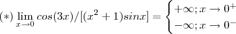 (*) \lim_{x\to 0} cos(3x)/[(x^2+1)sinx] = \begin{cases} + \infty   ; x\to 0^+ \\ -\infty  ; x\to 0^- \end{cases}