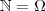\mathbb{N} = \Omega \mathbb{N} = \Omega