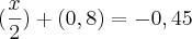 (\frac{x}{2}) + (0,8) = - 0,45 (\frac{x}{2}) + (0,8) = - 0,45