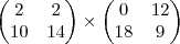 \begin{pmatrix}
2 & 2 \\
10 & 14
\end{pmatrix}
\times
\begin{pmatrix}
0 & 12 \\
18 & 9
\end{pmatrix} \begin{pmatrix}
2 & 2 \\
10 & 14
\end{pmatrix}
\times
\begin{pmatrix}
0 & 12 \\
18 & 9
\end{pmatrix}