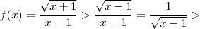 f(x) = \frac{\sqrt{x+1}}{x-1} > \frac{\sqrt{x-1}}{x-1} = \frac{1}{\sqrt{x-1}} > f(x) = \frac{\sqrt{x+1}}{x-1} > \frac{\sqrt{x-1}}{x-1} = \frac{1}{\sqrt{x-1}} >