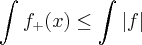 \int_{}^{}{f}_{+}(x)\leq\int_{}^{}\left|f \right| \int_{}^{}{f}_{+}(x)\leq\int_{}^{}\left|f \right|
