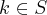 k \in S k \in S