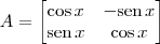 A = \begin{bmatrix} \cos x & - \textrm{sen} \, x \\ \textrm{sen} \, x & \cos x \end{bmatrix}