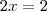 2x = 2 2x = 2
