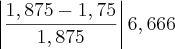 \left|\frac{1,875-1,75}{1,875} \right|6,666 \left|\frac{1,875-1,75}{1,875} \right|6,666