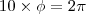 10 \times \phi = 2 \pi 10 \times \phi = 2 \pi