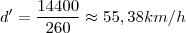 d'=\frac{14400}{260}\approx 55,38km/h