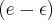 (e - \epsilon) (e - \epsilon)