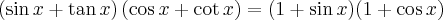 \left( \sin x + \tan x\right) \left( \cos x + \cot x\right) = (1 + \sin x) (1 + \cos x)