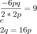 \\
\frac{-6pq}{2*2p} = 9 \\ e \\
2q= 16p \\
\frac{-6pq}{2*2p} = 9 \\ e \\
2q= 16p