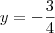 y=-\frac{3}{4} y=-\frac{3}{4}