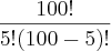 \frac{100!}{5!(100-5)!}
