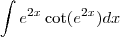 \int e^{2x} \cot(e^{2x})dx \int e^{2x} \cot(e^{2x})dx