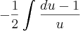 -\frac{1}{2}\int_{}^{}\frac{du-1}{u} -\frac{1}{2}\int_{}^{}\frac{du-1}{u}