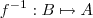 f^{-1} : B \mapsto A