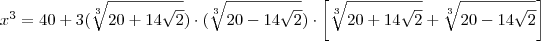 x^3 = 40 + 3( \sqrt[3]{20 + 14\sqrt{2}}) \cdot (\sqrt[3]{20 - 14\sqrt{2}}) \cdot \left[  \sqrt[3]{20 + 14\sqrt{2}} + \sqrt[3]{20 - 14\sqrt{2}} \right]