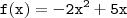 \mathtt{f(x) = - 2x^2 + 5x} \mathtt{f(x) = - 2x^2 + 5x}