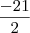 \frac{-21}{2} \frac{-21}{2}
