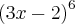 {( 3x -2)}^{6} {( 3x -2)}^{6}
