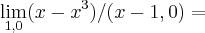 \lim_{1,0}(x-x^3)/(x-1,0)= \lim_{1,0}(x-x^3)/(x-1,0)=
