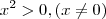 x^2 > 0 , (x \neq 0 ) x^2 > 0 , (x \neq 0 )