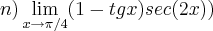 n)\lim_{x\to\pi/4}(1-tgx)sec(2x)) n)\lim_{x\to\pi/4}(1-tgx)sec(2x))